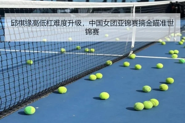 邱祺缘高低杠难度升级，中国女团亚锦赛摘金瞄准世锦赛